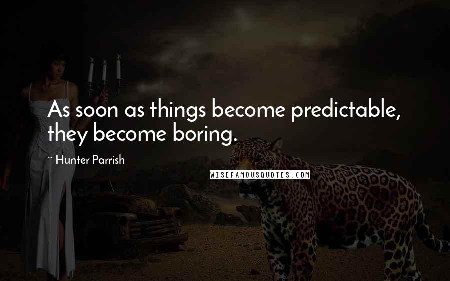 Hunter Parrish Quotes: As soon as things become predictable, they become boring.