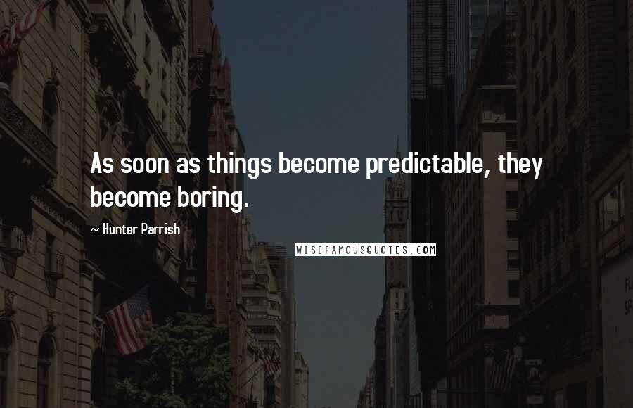 Hunter Parrish Quotes: As soon as things become predictable, they become boring.