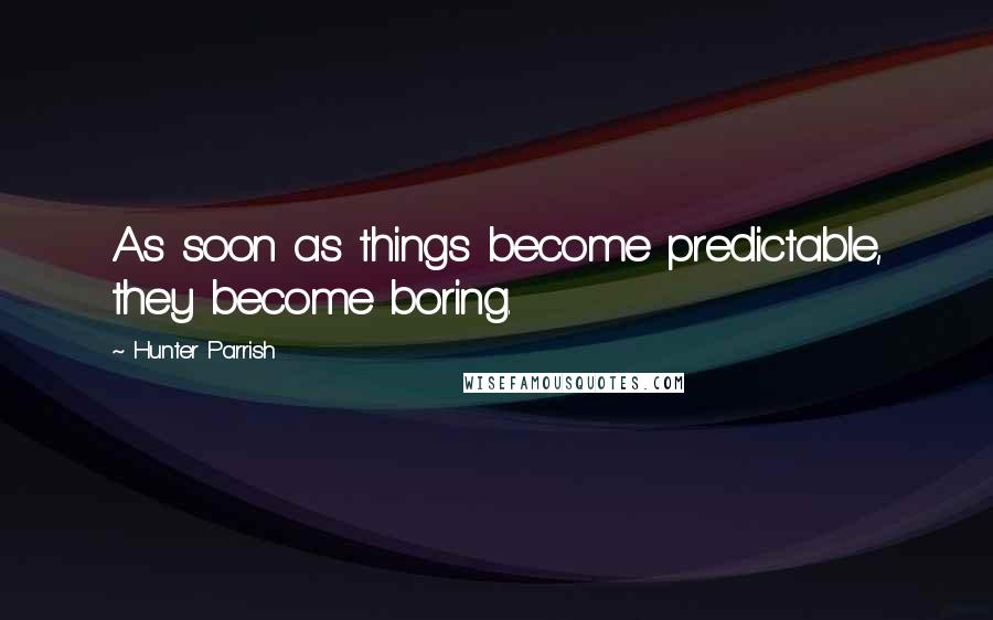 Hunter Parrish Quotes: As soon as things become predictable, they become boring.