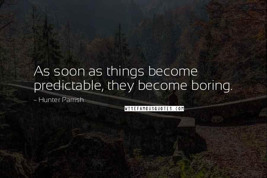 Hunter Parrish Quotes: As soon as things become predictable, they become boring.