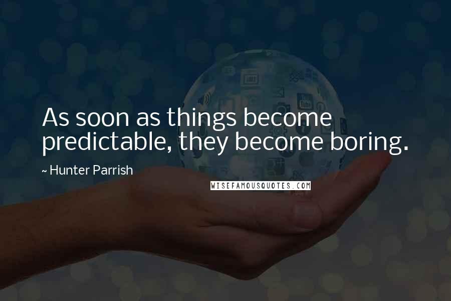 Hunter Parrish Quotes: As soon as things become predictable, they become boring.