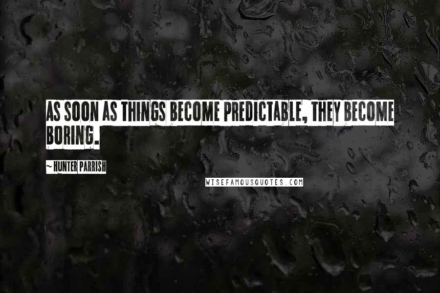 Hunter Parrish Quotes: As soon as things become predictable, they become boring.