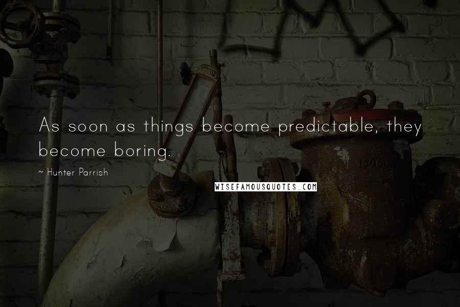 Hunter Parrish Quotes: As soon as things become predictable, they become boring.