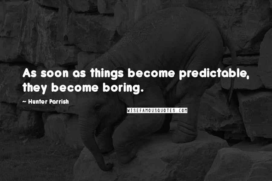 Hunter Parrish Quotes: As soon as things become predictable, they become boring.