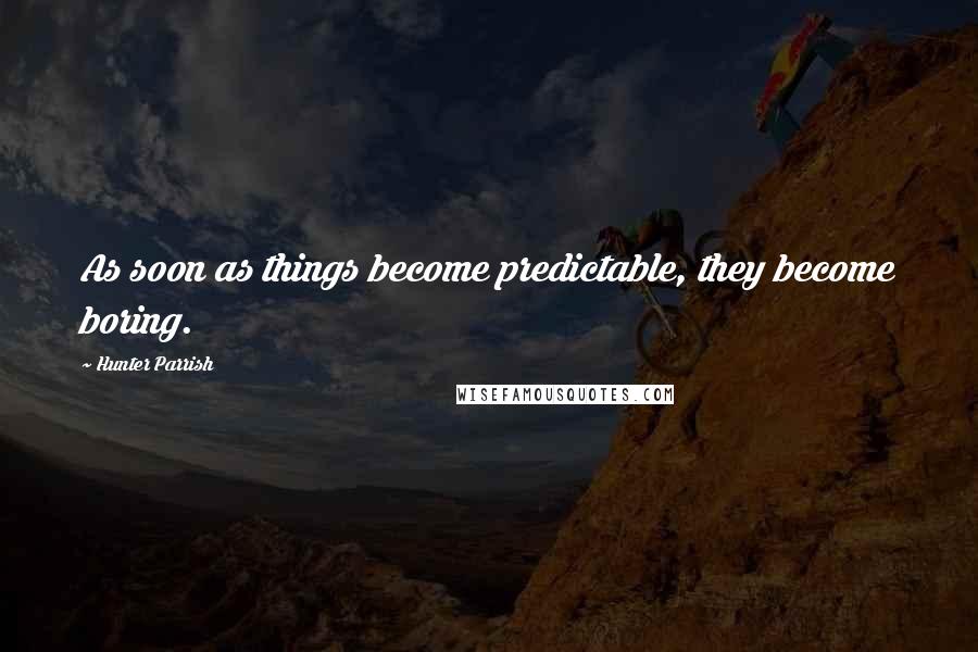 Hunter Parrish Quotes: As soon as things become predictable, they become boring.