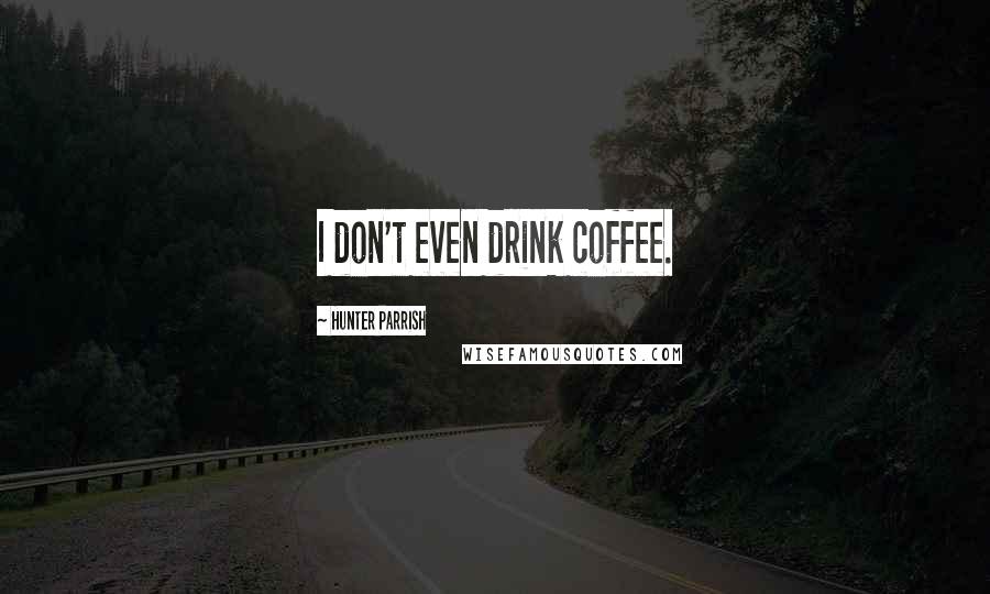 Hunter Parrish Quotes: I don't even drink coffee.