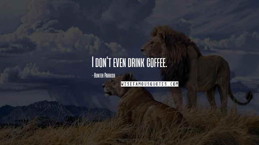 Hunter Parrish Quotes: I don't even drink coffee.