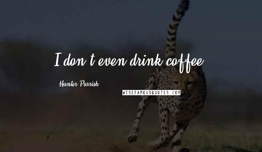 Hunter Parrish Quotes: I don't even drink coffee.