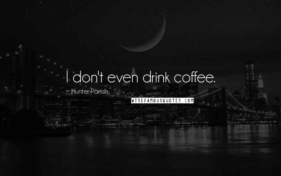 Hunter Parrish Quotes: I don't even drink coffee.
