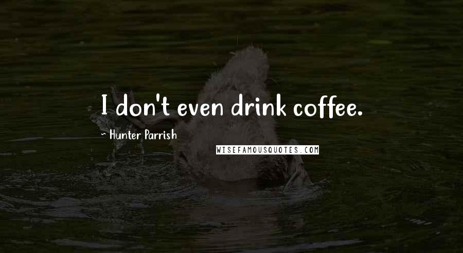 Hunter Parrish Quotes: I don't even drink coffee.