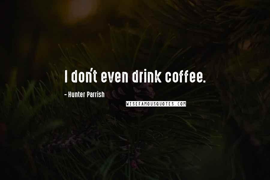 Hunter Parrish Quotes: I don't even drink coffee.