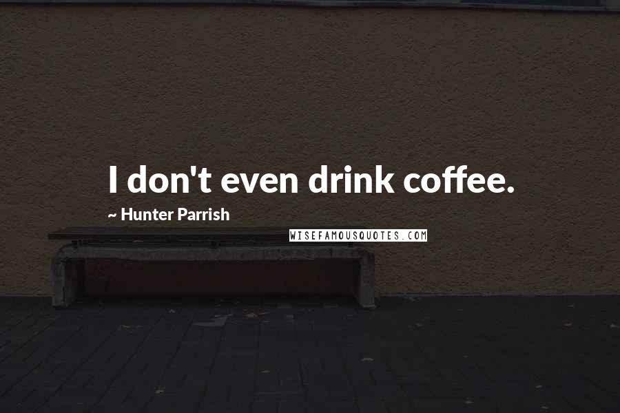 Hunter Parrish Quotes: I don't even drink coffee.