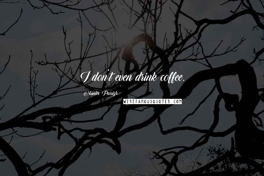 Hunter Parrish Quotes: I don't even drink coffee.