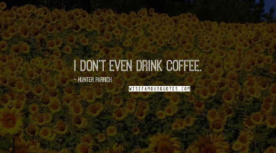 Hunter Parrish Quotes: I don't even drink coffee.