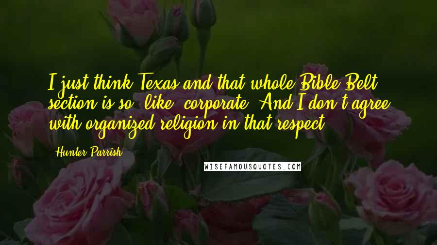 Hunter Parrish Quotes: I just think Texas and that whole Bible Belt section is so, like, corporate. And I don't agree with organized religion in that respect.