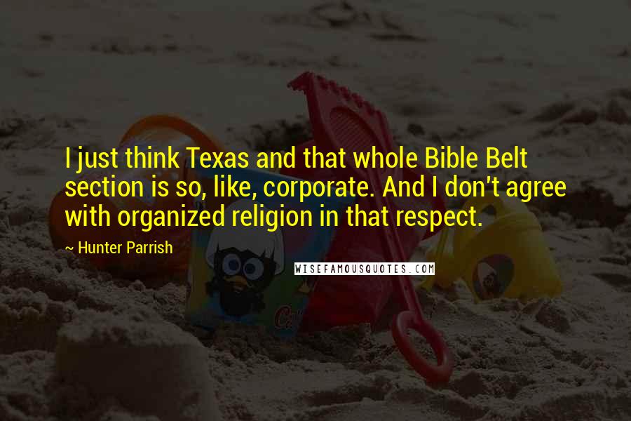 Hunter Parrish Quotes: I just think Texas and that whole Bible Belt section is so, like, corporate. And I don't agree with organized religion in that respect.