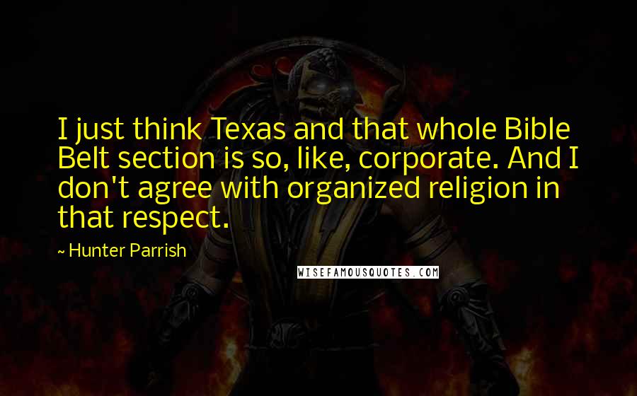 Hunter Parrish Quotes: I just think Texas and that whole Bible Belt section is so, like, corporate. And I don't agree with organized religion in that respect.