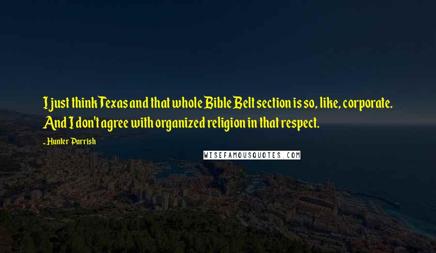 Hunter Parrish Quotes: I just think Texas and that whole Bible Belt section is so, like, corporate. And I don't agree with organized religion in that respect.
