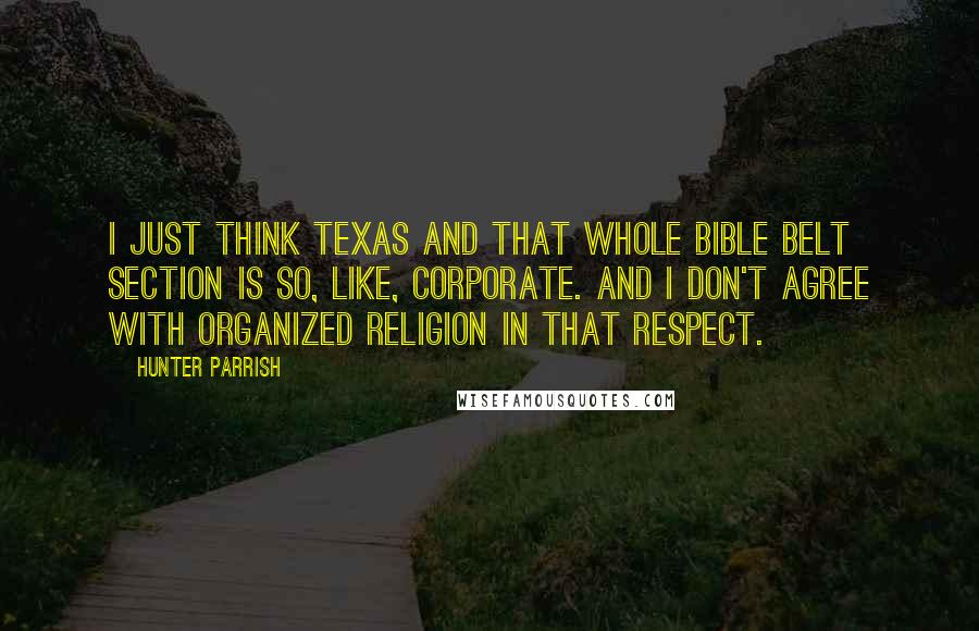 Hunter Parrish Quotes: I just think Texas and that whole Bible Belt section is so, like, corporate. And I don't agree with organized religion in that respect.