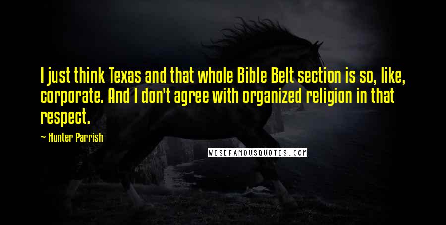 Hunter Parrish Quotes: I just think Texas and that whole Bible Belt section is so, like, corporate. And I don't agree with organized religion in that respect.