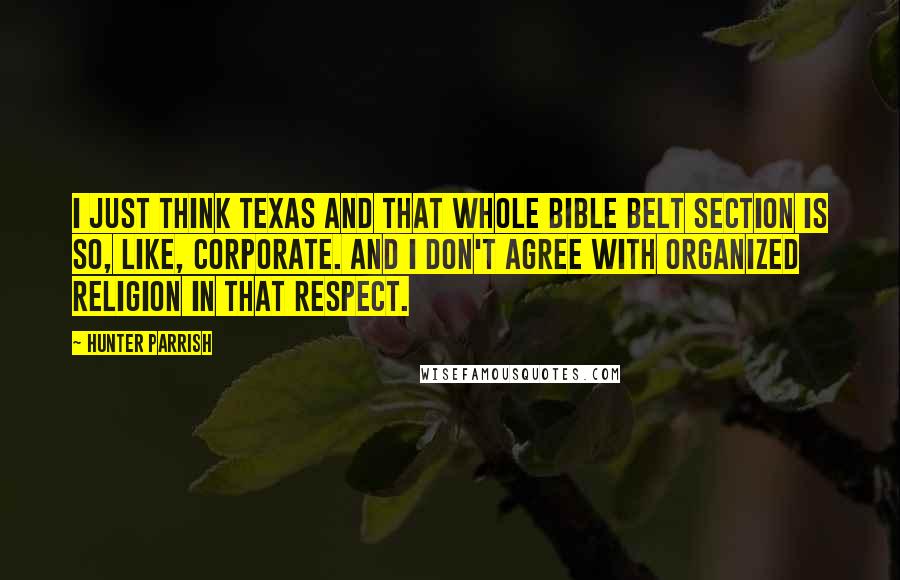 Hunter Parrish Quotes: I just think Texas and that whole Bible Belt section is so, like, corporate. And I don't agree with organized religion in that respect.