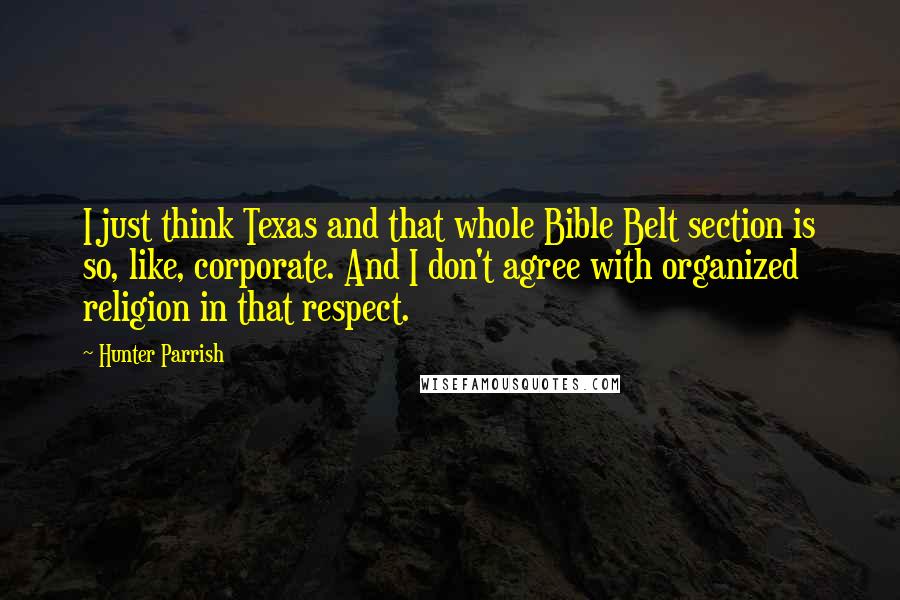 Hunter Parrish Quotes: I just think Texas and that whole Bible Belt section is so, like, corporate. And I don't agree with organized religion in that respect.