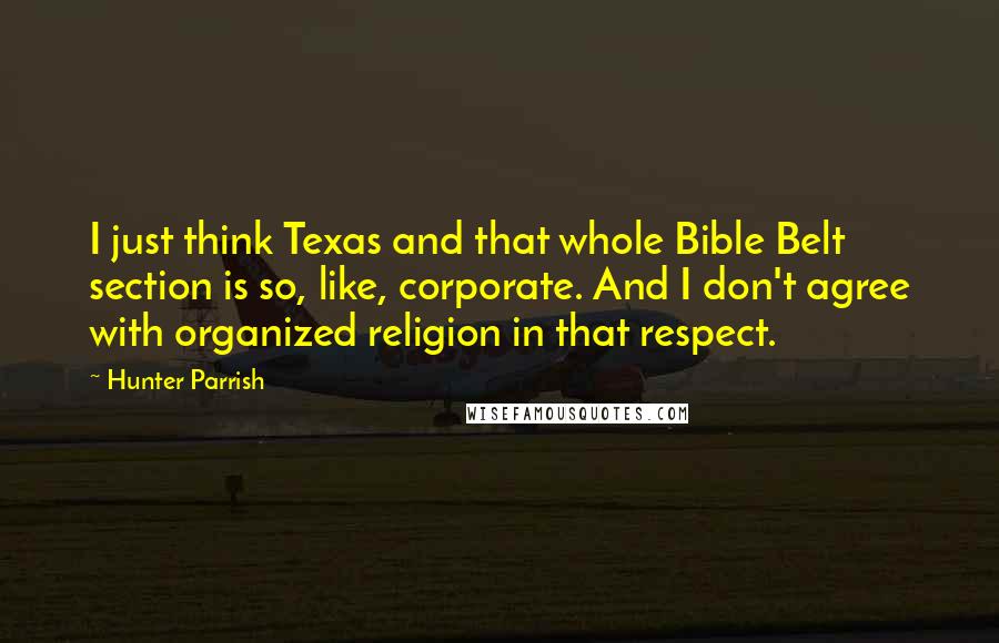 Hunter Parrish Quotes: I just think Texas and that whole Bible Belt section is so, like, corporate. And I don't agree with organized religion in that respect.