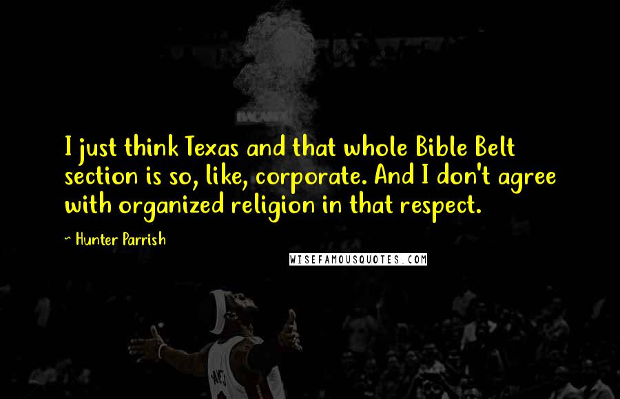 Hunter Parrish Quotes: I just think Texas and that whole Bible Belt section is so, like, corporate. And I don't agree with organized religion in that respect.