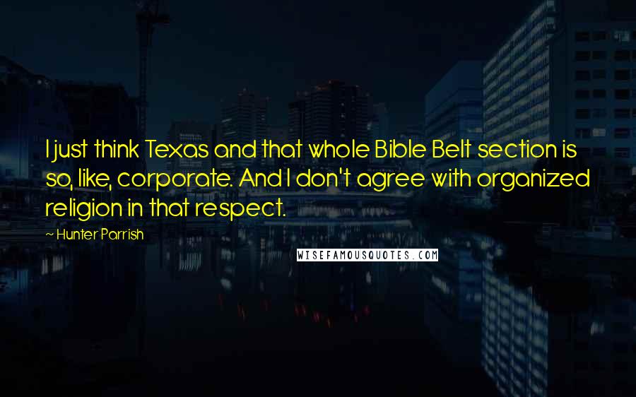 Hunter Parrish Quotes: I just think Texas and that whole Bible Belt section is so, like, corporate. And I don't agree with organized religion in that respect.