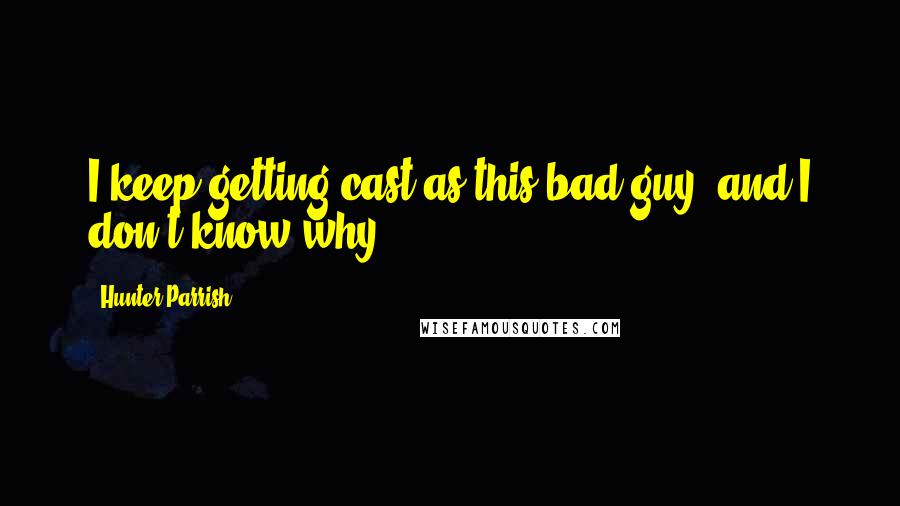 Hunter Parrish Quotes: I keep getting cast as this bad guy, and I don't know why.