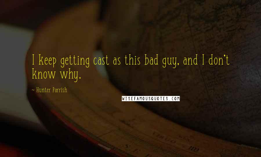 Hunter Parrish Quotes: I keep getting cast as this bad guy, and I don't know why.