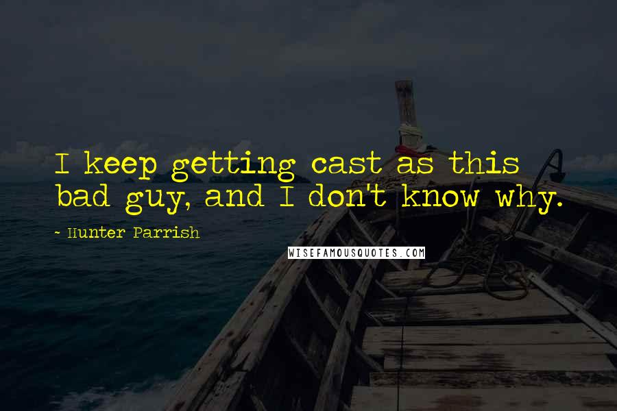 Hunter Parrish Quotes: I keep getting cast as this bad guy, and I don't know why.