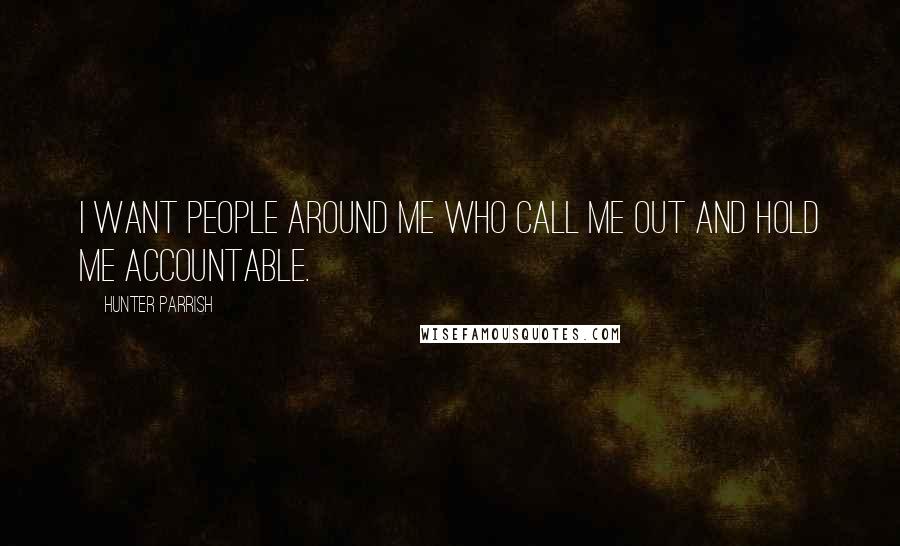 Hunter Parrish Quotes: I want people around me who call me out and hold me accountable.