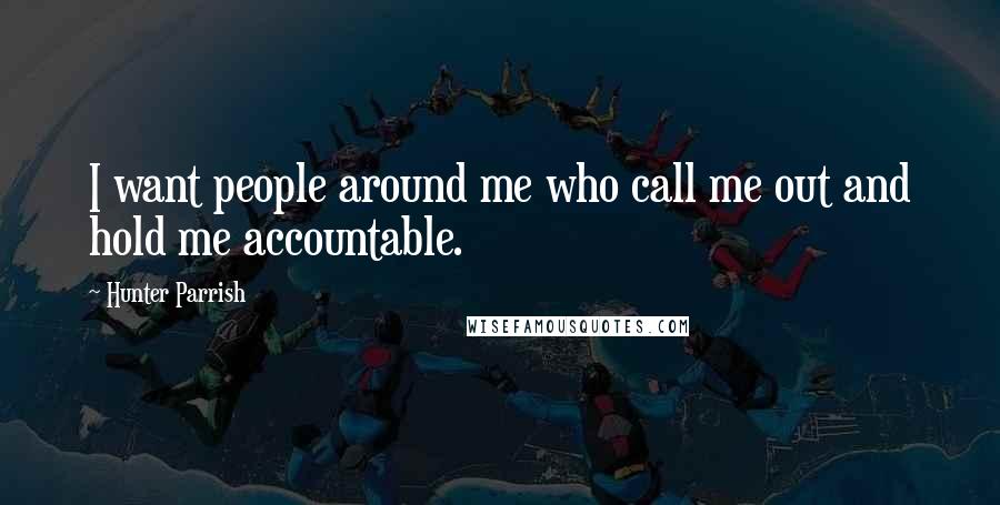 Hunter Parrish Quotes: I want people around me who call me out and hold me accountable.