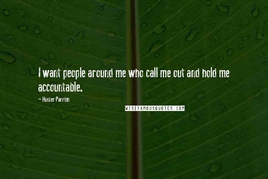 Hunter Parrish Quotes: I want people around me who call me out and hold me accountable.