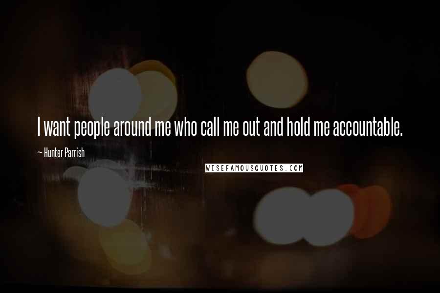 Hunter Parrish Quotes: I want people around me who call me out and hold me accountable.
