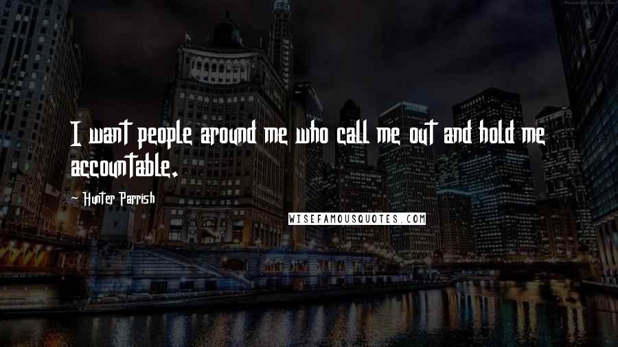 Hunter Parrish Quotes: I want people around me who call me out and hold me accountable.