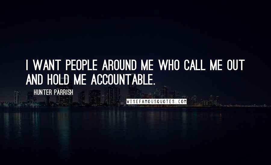 Hunter Parrish Quotes: I want people around me who call me out and hold me accountable.