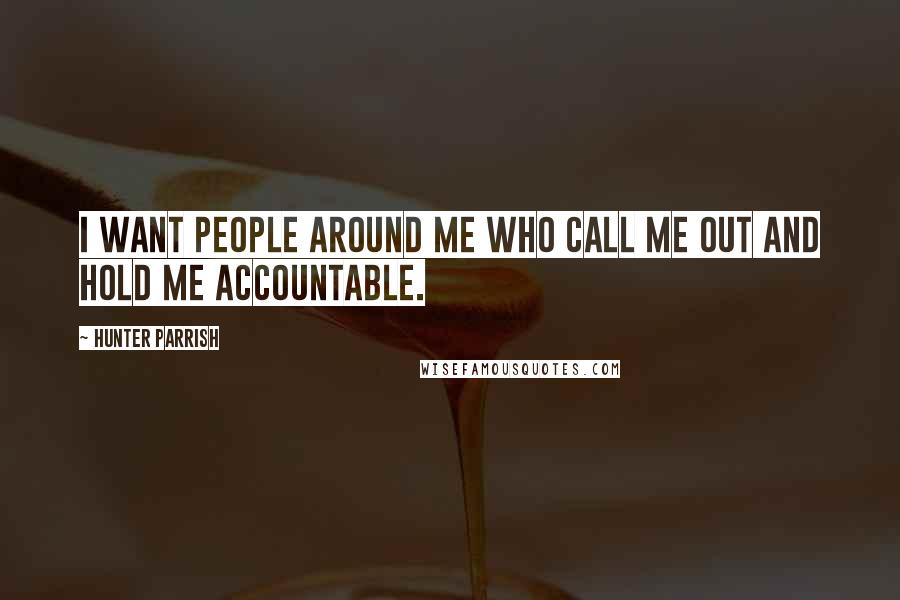 Hunter Parrish Quotes: I want people around me who call me out and hold me accountable.