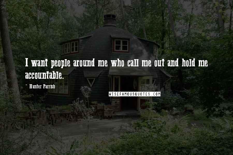 Hunter Parrish Quotes: I want people around me who call me out and hold me accountable.