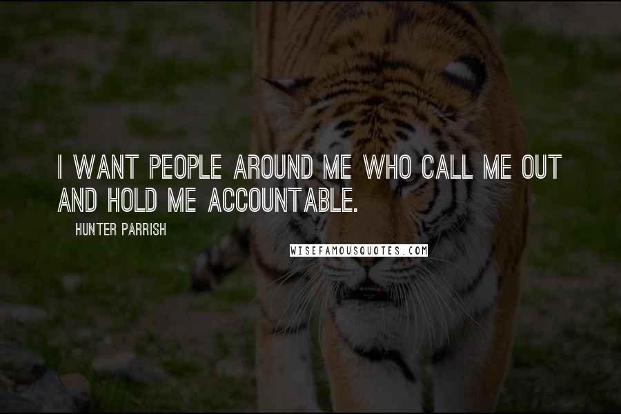 Hunter Parrish Quotes: I want people around me who call me out and hold me accountable.