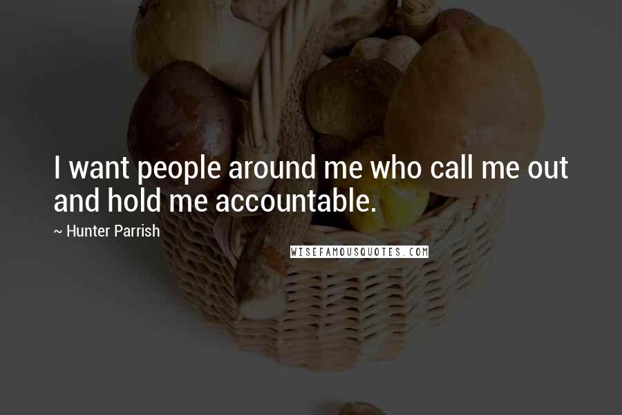 Hunter Parrish Quotes: I want people around me who call me out and hold me accountable.