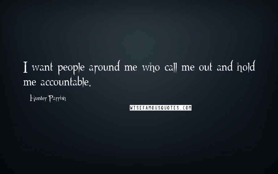 Hunter Parrish Quotes: I want people around me who call me out and hold me accountable.