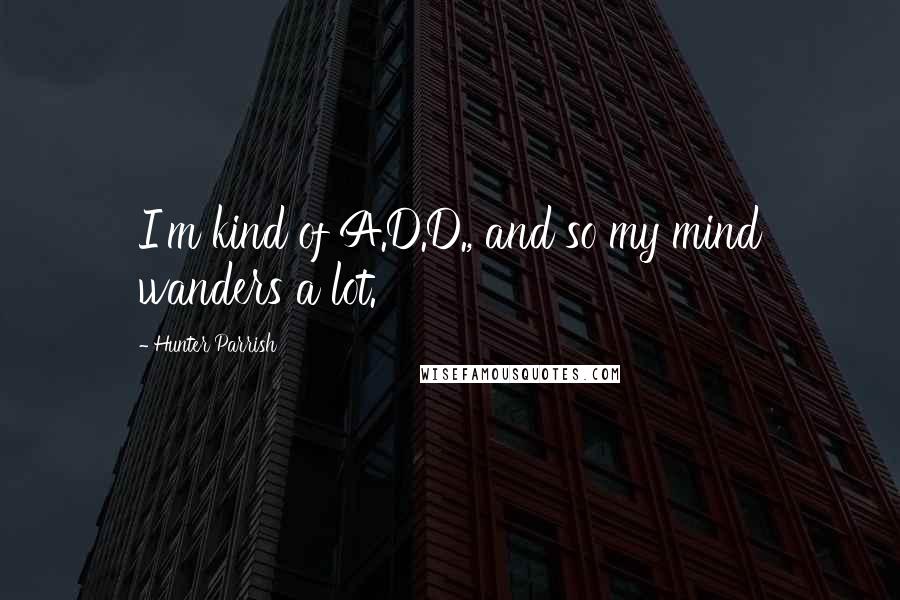 Hunter Parrish Quotes: I'm kind of A.D.D., and so my mind wanders a lot.