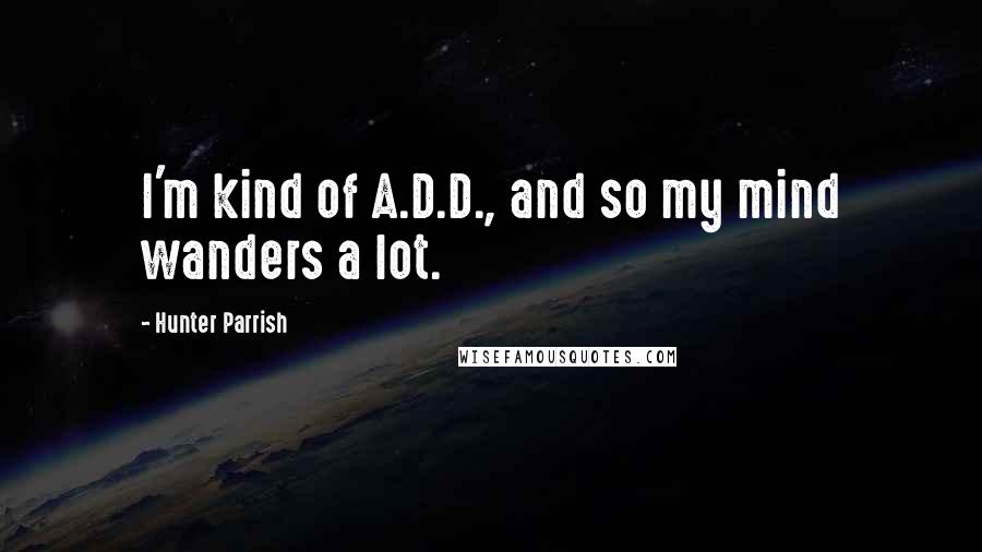 Hunter Parrish Quotes: I'm kind of A.D.D., and so my mind wanders a lot.