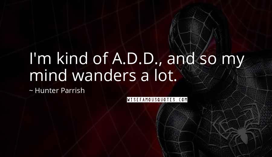 Hunter Parrish Quotes: I'm kind of A.D.D., and so my mind wanders a lot.