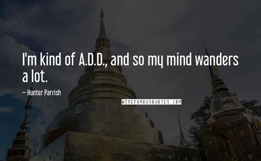 Hunter Parrish Quotes: I'm kind of A.D.D., and so my mind wanders a lot.