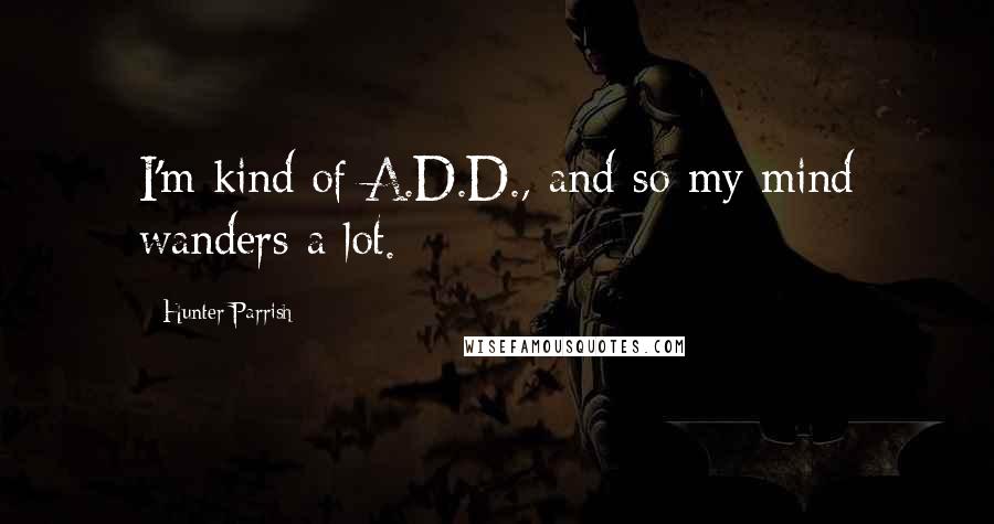 Hunter Parrish Quotes: I'm kind of A.D.D., and so my mind wanders a lot.