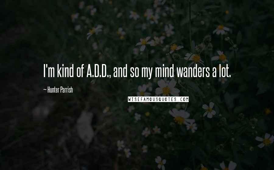 Hunter Parrish Quotes: I'm kind of A.D.D., and so my mind wanders a lot.