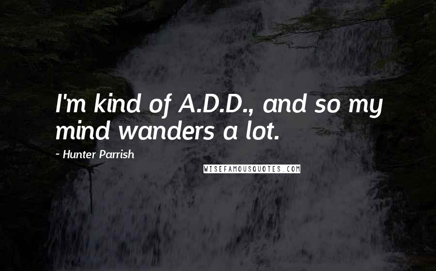 Hunter Parrish Quotes: I'm kind of A.D.D., and so my mind wanders a lot.